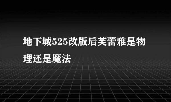 地下城525改版后芙蕾雅是物理还是魔法