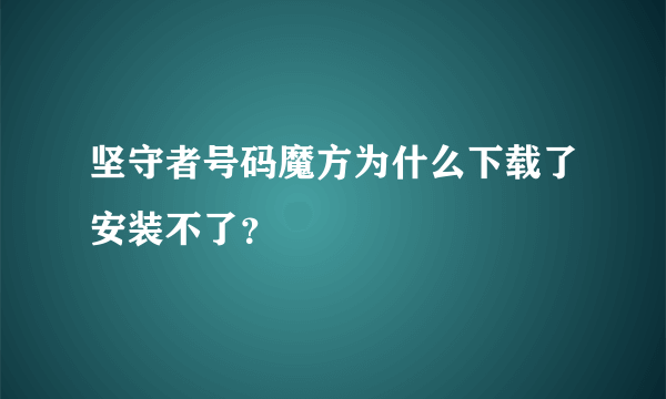 坚守者号码魔方为什么下载了安装不了？