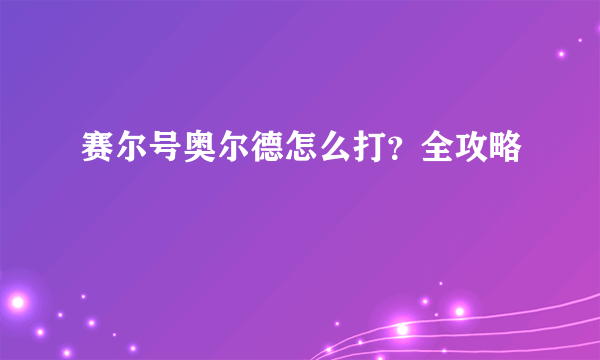 赛尔号奥尔德怎么打？全攻略