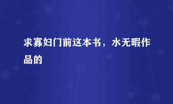 求寡妇门前这本书，水无暇作品的