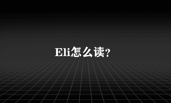 Eli怎么读？