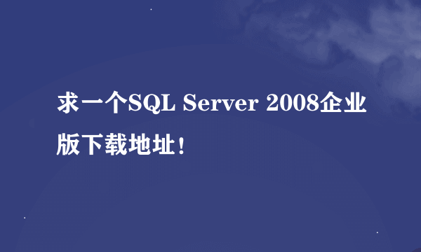 求一个SQL Server 2008企业版下载地址！