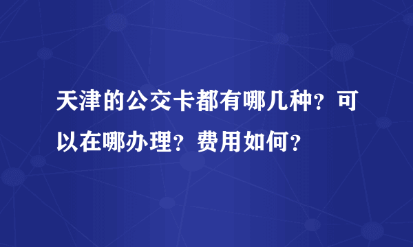 天津的公交卡都有哪几种？可以在哪办理？费用如何？