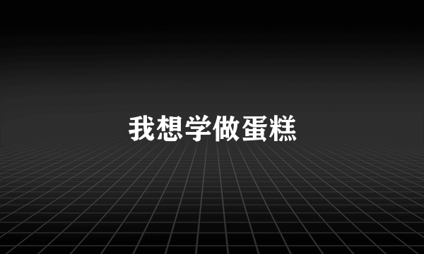 我想学做蛋糕