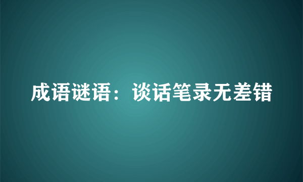 成语谜语：谈话笔录无差错