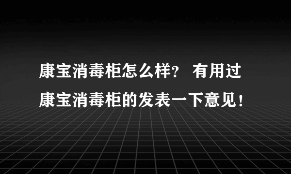 康宝消毒柜怎么样？ 有用过康宝消毒柜的发表一下意见！