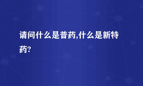 请问什么是普药,什么是新特药?