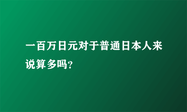 一百万日元对于普通日本人来说算多吗？