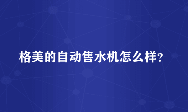 格美的自动售水机怎么样？