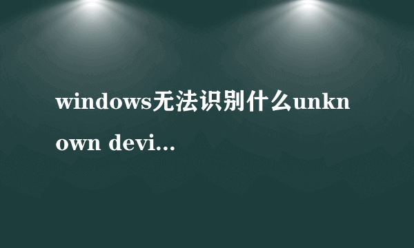 windows无法识别什么unknown device.这怎么办啊```````