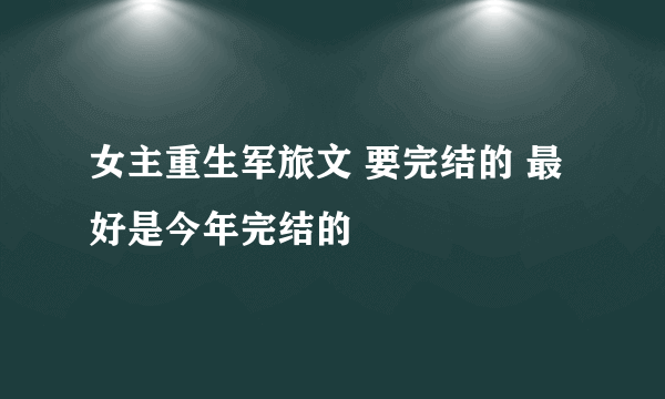 女主重生军旅文 要完结的 最好是今年完结的