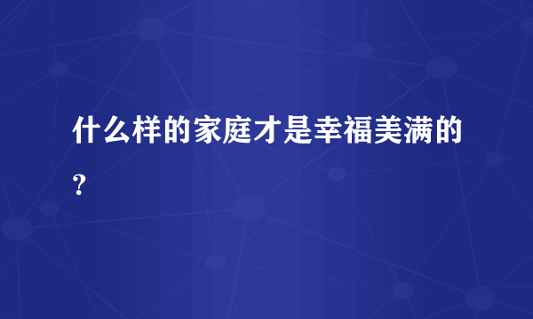 什么样的家庭才是幸福美满的？