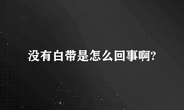 没有白带是怎么回事啊?