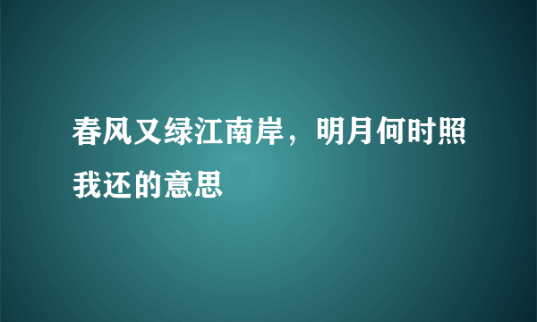 春风又绿江南岸，明月何时照我还的意思