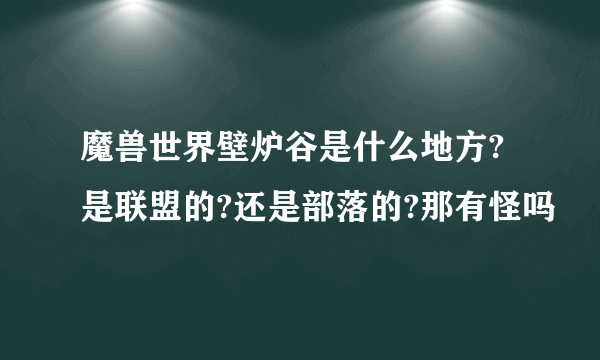 魔兽世界壁炉谷是什么地方?是联盟的?还是部落的?那有怪吗