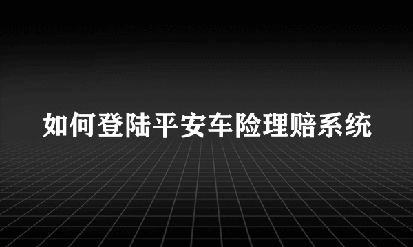 如何登陆平安车险理赔系统