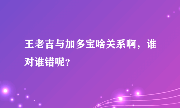 王老吉与加多宝啥关系啊，谁对谁错呢？