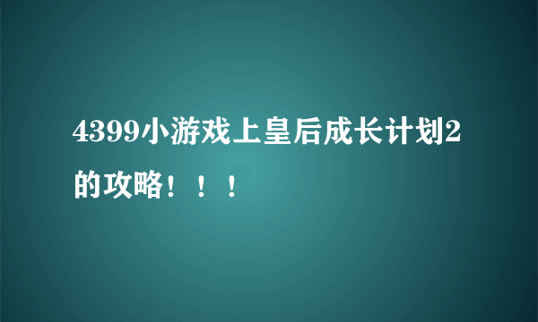 4399小游戏上皇后成长计划2的攻略！！！