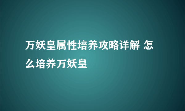 万妖皇属性培养攻略详解 怎么培养万妖皇