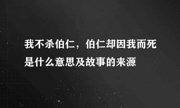 我不杀伯仁，伯仁却因我而死是什么意思及故事的来源