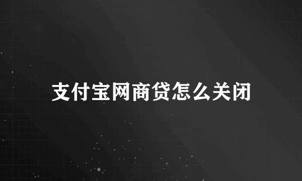 支付宝网商贷怎么关闭