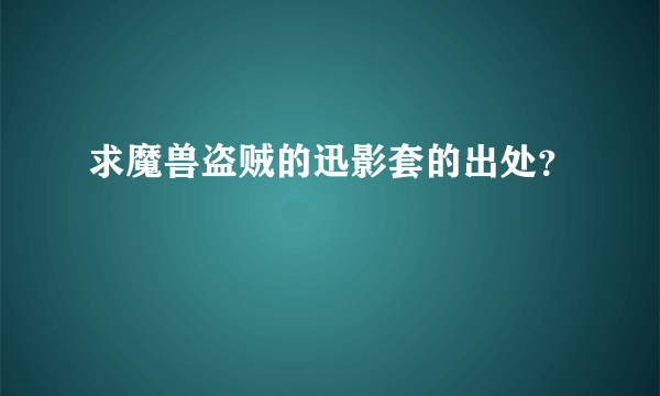 求魔兽盗贼的迅影套的出处？