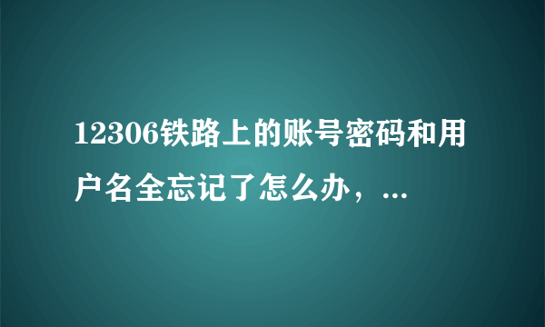 12306铁路上的账号密码和用户名全忘记了怎么办，找不回了。