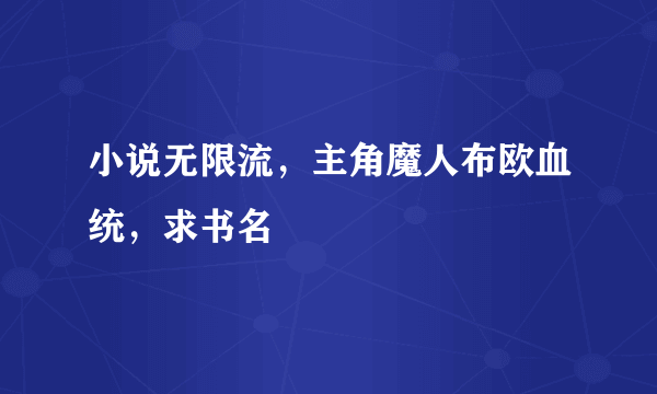 小说无限流，主角魔人布欧血统，求书名