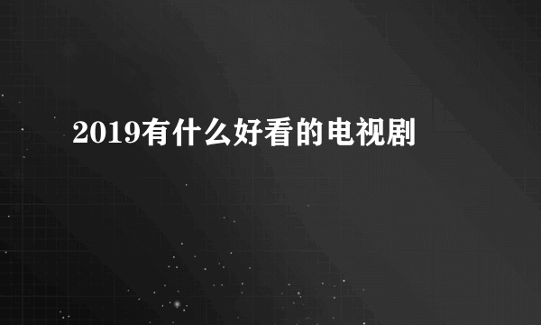 2019有什么好看的电视剧