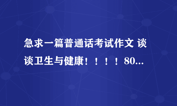 急求一篇普通话考试作文 谈谈卫生与健康！！！！800字，拜托了！！！