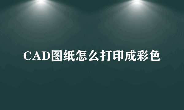 CAD图纸怎么打印成彩色