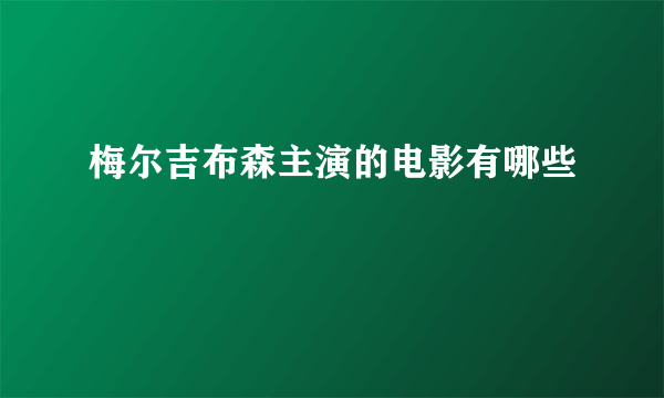 梅尔吉布森主演的电影有哪些