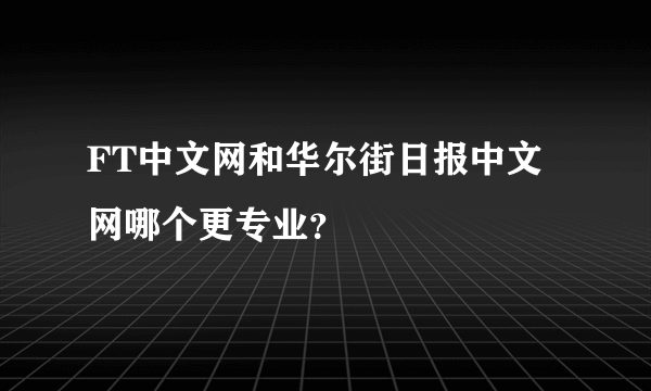 FT中文网和华尔街日报中文网哪个更专业？