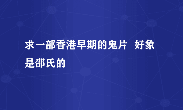 求一部香港早期的鬼片  好象是邵氏的