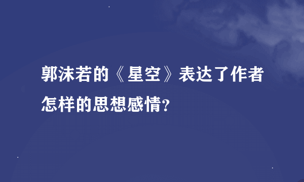 郭沫若的《星空》表达了作者怎样的思想感情？