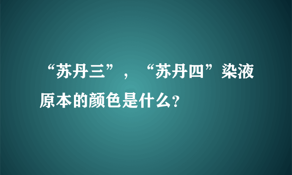 “苏丹三”，“苏丹四”染液原本的颜色是什么？