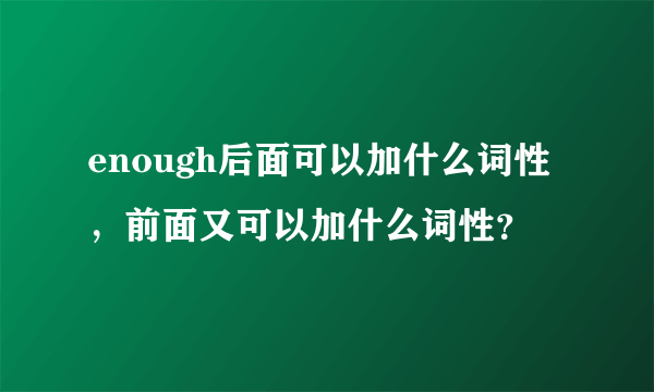 enough后面可以加什么词性，前面又可以加什么词性？