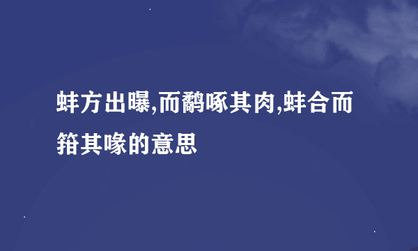 蚌方出曝,而鹬啄其肉,蚌合而箝其喙的意思