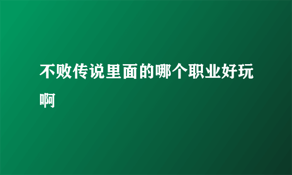 不败传说里面的哪个职业好玩啊