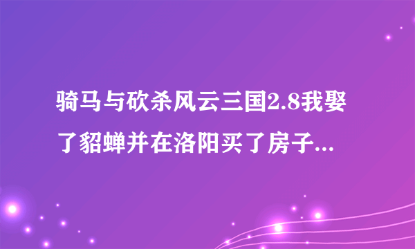 骑马与砍杀风云三国2.8我娶了貂蝉并在洛阳买了房子，但怎样生孩子