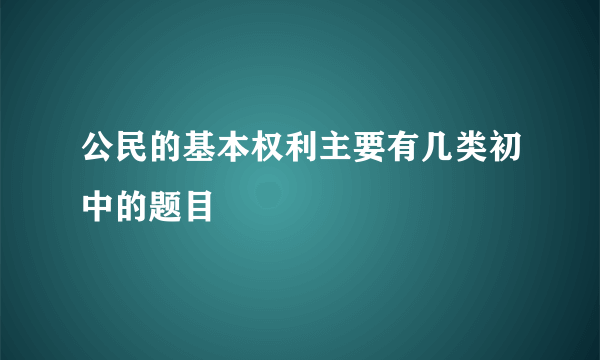 公民的基本权利主要有几类初中的题目