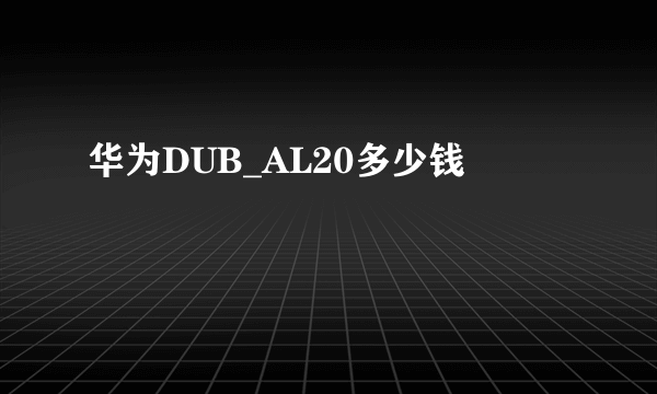 华为DUB_AL20多少钱