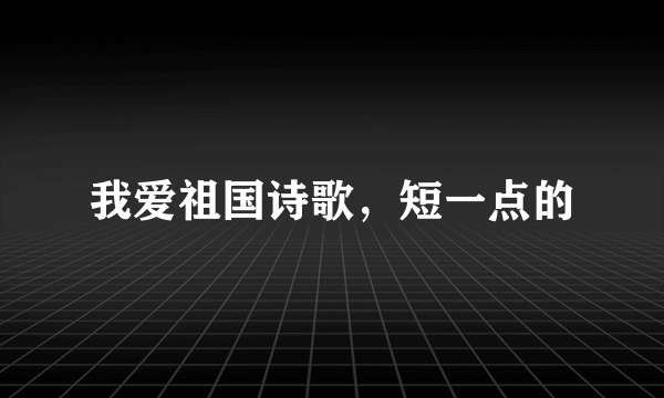 我爱祖国诗歌，短一点的