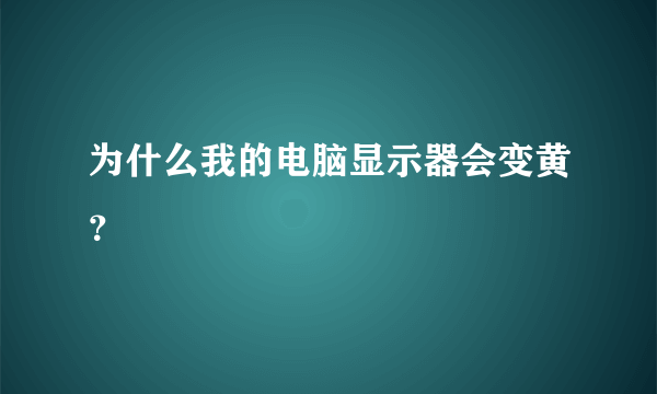 为什么我的电脑显示器会变黄？