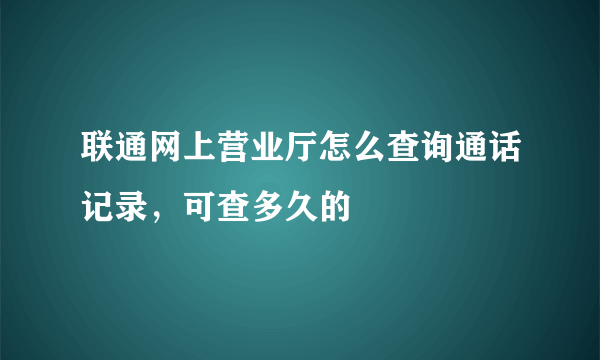 联通网上营业厅怎么查询通话记录，可查多久的