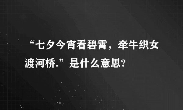 “七夕今宵看碧霄，牵牛织女渡河桥.”是什么意思?