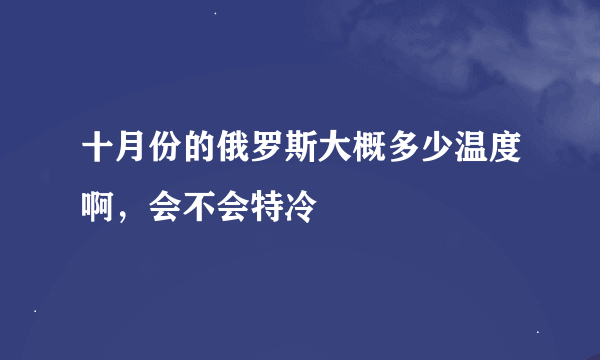 十月份的俄罗斯大概多少温度啊，会不会特冷