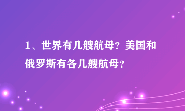 1、世界有几艘航母？美国和俄罗斯有各几艘航母？