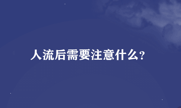 人流后需要注意什么？