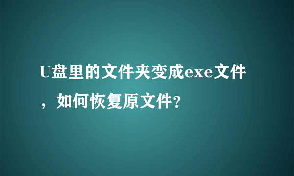 U盘里的文件夹变成exe文件，如何恢复原文件？